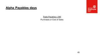 Trade Payables x 365
Purchases or Cost of Sales
Alpha Payables days
45
 