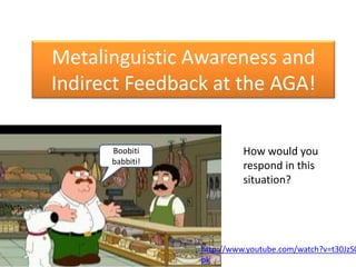 Metalinguistic Awareness and
Indirect Feedback at the AGA!

      Boobiti              How would you
      babbiti!
                           respond in this
                           situation?




                 http://www.youtube.com/watch?v=t30JzS0
                 pk
 