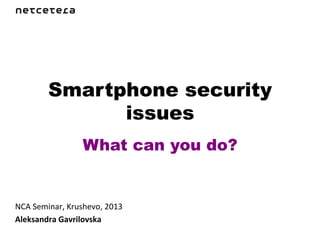 Smartphone security
                  issues
                        What can you do?	
  


NCA	
  Seminar,	
  Krushevo,	
  2013	
  
Aleksandra	
  Gavrilovska	
  
 