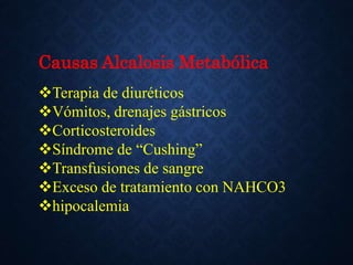 Causas Alcalosis Metabólica
Terapia de diuréticos
Vómitos, drenajes gástricos
Corticosteroides
Síndrome de “Cushing”
Transfusiones de sangre
Exceso de tratamiento con NAHCO3
hipocalemia
 