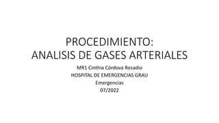 PROCEDIMIENTO:
ANALISIS DE GASES ARTERIALES
MR1 Cinthia Córdova Rosadio
HOSPITAL DE EMERGENCIAS GRAU
Emergencias
07/2022
 