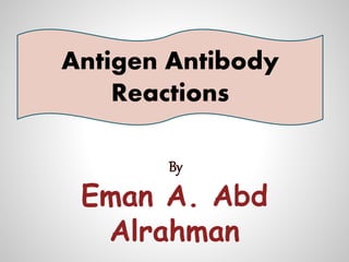 By
Eman A. Abd
Alrahman
Antigen Antibody
Reactions
 