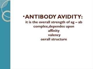 •ANTIBODY AVIDITY:
it is the overall strength of ag – ab
complex,dependes upon
affinity
valency
oerall structure
 