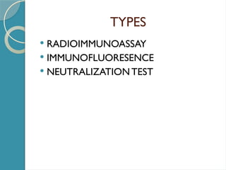 TYPES
 RADIOIMMUNOASSAY
 IMMUNOFLUORESENCE
 NEUTRALIZATION TEST
 