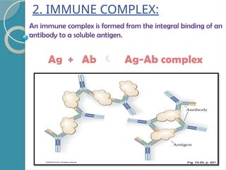 2. IMMUNE COMPLEX:
An immune complex is formed from the integral binding of an
antibody to a soluble antigen.
Ag + Ab  Ag-Ab complex
 