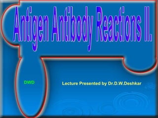 Antigen Antibody Reactions II. Lecture Presented by Dr.D.W.Deshkar DWD 