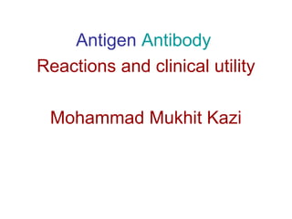 Antigen Antibody 
Reactions and clinical utility 
Mohammad Mukhit Kazi 
 