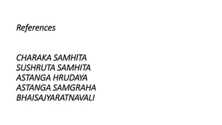 References
CHARAKA SAMHlTA
SUSHRUTA SAMHITA
ASTANGA HRUDAYA
ASTANGA SAMGRAHA
BHAISAJYARATNAVALI
 