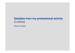 Samples from my professional activity
(Lubasa)
Alfonso Gadea
 
