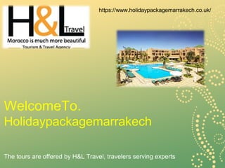 WelcomeTo.
Holidaypackagemarrakech
https://www.holidaypackagemarrakech.co.uk/
The tours are offered by H&L Travel, travelers serving experts
 