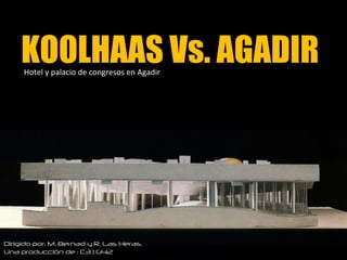 KOOLHAAS Vs. AGADIR
     Hotel y palacio de congresos en Agadir




Dirigido por: M. Bernad y R. Las Heras.
Una producción de : C3 | G42
 