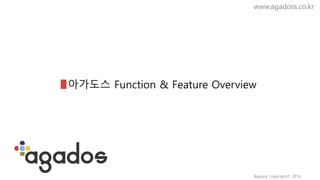 www.agadoss.co.kr
아가도스 Function & Feature Overview
Agados Copyright© 2016
 