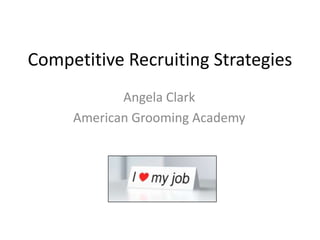 Competitive Recruiting Strategies
Angela Clark
American Grooming Academy

 