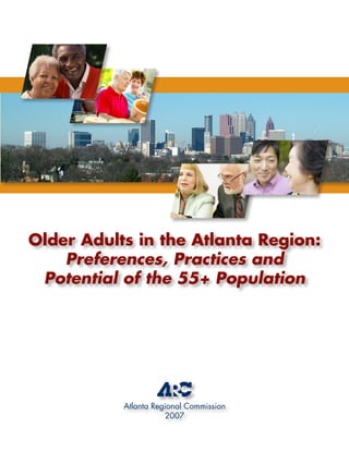 Older Adults in the Atlanta Region:
    Preferences, Practices and
 Potential of the 55+ Population




           Atlanta Regional Commission
                      2007
 