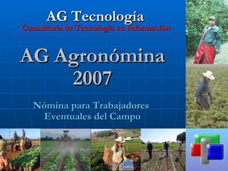 AG Tecnología
Consultoría de Tecnología en Información


AG Agronómina
    2007
   Nómina para Trabajadores
    Eventuales del Campo
 