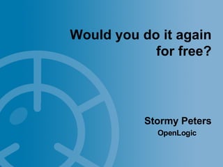 Would you do it again
            for free?




           Stormy Peters
             OpenLogic
 