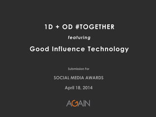 © 2009-2014, AGAIN Interactive – Proprietary + Confidential
Submission For
SOCIAL MEDIA AWARDS
April 18, 2014
1D + OD #TOGETHER
featuring
Good Influence Technology
 