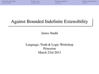 Absolute generality Paradox lost Paradox regained Against the third way
Against Bounded Indeﬁnite Extensibility
James Studd
Language, Truth & Logic Workshop
Princeton
March 23rd 2013
 