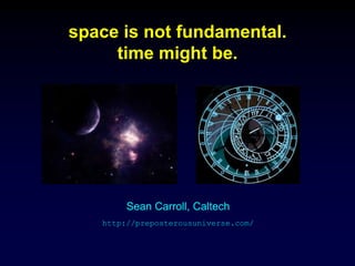 space is not fundamental.
time might be.
Sean Carroll, Caltech
http://preposterousuniverse.com/
 