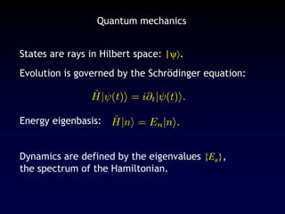 Quantum mechanics
States are rays in Hilbert space: |.
Evolution is governed by the Schrödinger equation:
Energy eigenbasis:
Dynamics are defined by the eigenvalues {En},
the spectrum of the Hamiltonian.
 