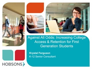Against All Odds: Increasing College
Access & Retention for First
Generation Students
Krystal Ferguson
K-12 Senior Consultant
 