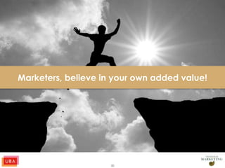30
Marketers, believe in your own added value!
 