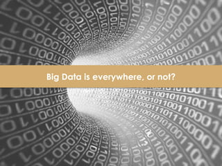 7
Big Data is everywhere, or not?
 