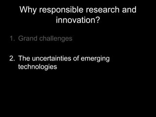 Why responsible research and
innovation?
1. Grand challenges
2. The uncertainties of emerging
technologies
 