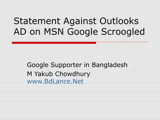 Statement Against Outlooks
AD on MSN Google Scroogled


  Google Supporter in Bangladesh
  M Yakub Chowdhury
  www.BdLance.Net
 