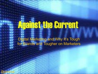 Against the Current
            Digital Marketing and Why It’s Tough
           for Brands and Tougher on Marketers




@jsncruz
 