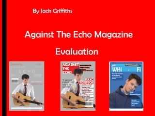 Against The Echo Magazine
Evaluation
By Jack Griffiths
 