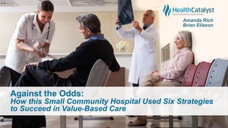 Against the Odds:
How this Small Community Hospital Used Six Strategies
to Succeed in Value-Based Care
 