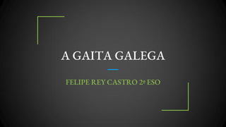 A GAITA GALEGA
FELIPE REY CASTRO 2º ESO
 