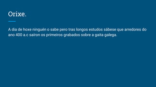 Orixe.
A dia de hoxe ninguén o sabe pero tras longos estudos sábese que arredores do
ano 400 a.c saíron os primeiros graba...