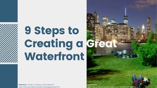 9 Steps to
Creating a Great
Waterfront
References: 9 Steps to Creating a Great Waterfront
https://www.pps.org/article/stepstocreatingagreatwaterfront
Image sources:
https://www.brooklynbridgepark.org/places-to-see/lawns/the-vale/
 