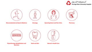 Musculoskeletal and Sports Medicine Oncology Operating Room and Pain Clinic Pharmacy
Physiotherapy, Rehabilitation and
Nutrition
Teeth and Skin Women’s Health Care
 