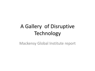 A Gallery of Disruptive
Technology
Mackensy Global Institute report
 