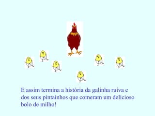 E assim termina a história da galinha ruiva e dos seus pintainhos que comeram um delicioso bolo de milho! 