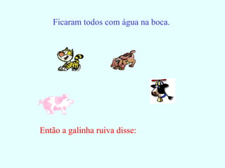 Ficaram todos com água na boca. Então a galinha ruiva disse: 