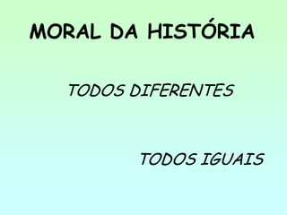 MORAL DA HISTÓRIA

  TODOS DIFERENTES



        TODOS IGUAIS
 