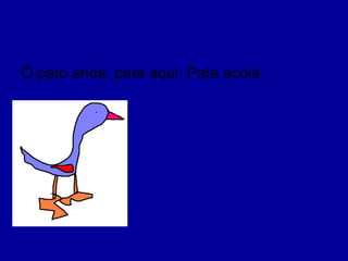 O pato anda, pata aqui. Pata acolá.
 