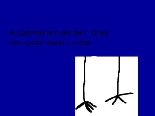 As galinhas tem pés bem fortes
com quatro dedos e unhas.
 