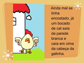Ainda mal se tinha encostado, já um bocado de cal saía da parede branca e caía em cima da cabeça da galinha. 