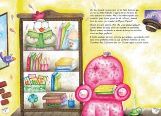 Um dia, Juvenal recebeu uma carta. Nela, dizia-se que
um tio seu tinha falecido e agora ele era herdeiro de
uma chácara no interior. Mas o tio tinha imposto uma
condição: para tomar posse da tal chácara, Juvenal
teria de cuidar com carinho da Pipoca. Pipoca?
Pipoca era uma galinha. Mas não uma galinha qualquer!
Criada dentro de casa, como um bichinho de estimação,
Pipoca acabou escolhendo a estante de livros no escritório
como seu lugar preferido.
E tanta amizade fez com os livros que acabou... aprendendo a ler!
Seus livros preferidos eram os que contavam histórias de aves:
O patinho feio, O pássaro sem cor, O cisne negro e muitos outros.

2

3

 