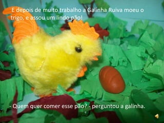 E depois de muito trabalho a Galinha Ruiva moeu o trigo, e assou um lindo pão!- Quem quer comer esse pão? - perguntou a galinha.