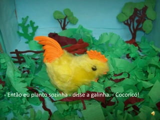 - Então eu planto sozinha - disse a galinha. - Cocoricó!