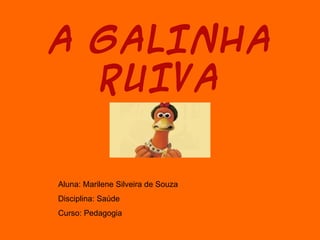 A GALINHA
  RUIVA


Aluna: Marilene Silveira de Souza
Disciplina: Saúde
Curso: Pedagogia
 
