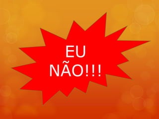 EU
NÃO!!!
 