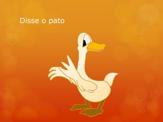 Disse o pato
 