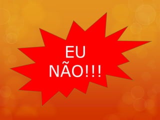 EU
NÃO!!!
 